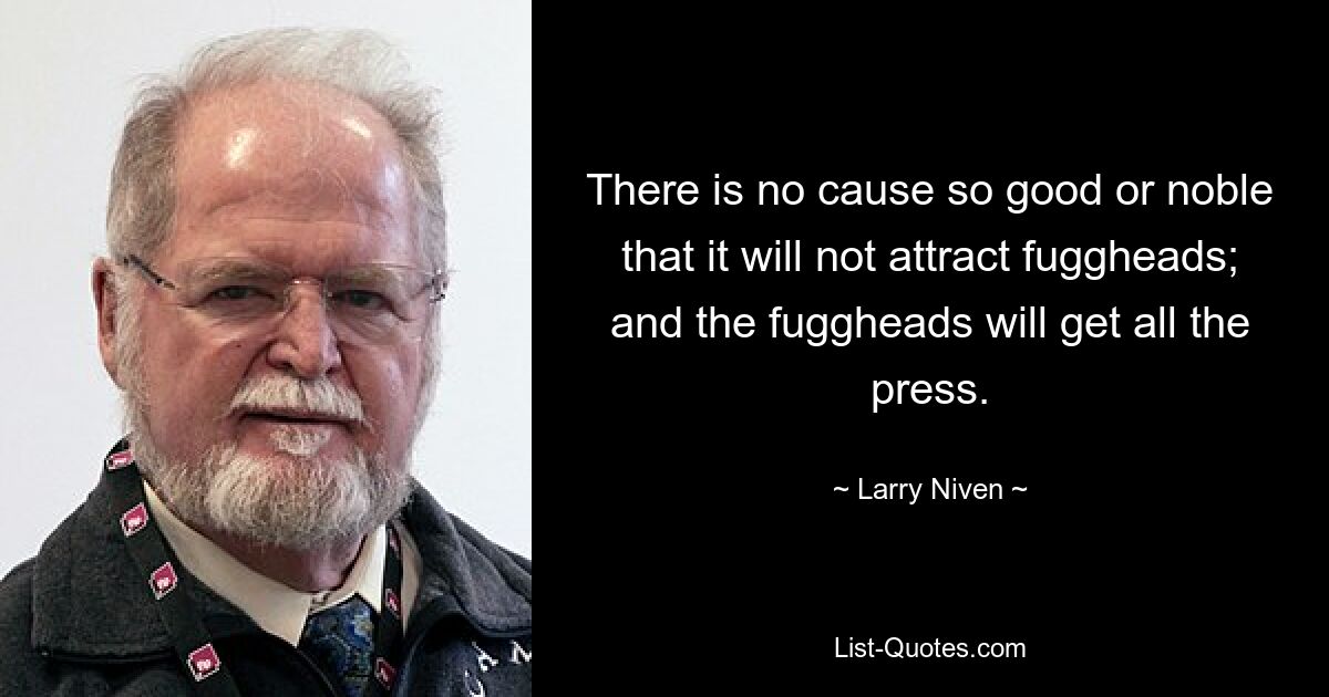 Es gibt keine Sache, die so gut oder edel ist, dass sie nicht Idioten anzieht; und die Idioten werden die ganze Presse bekommen. — © Larry Niven