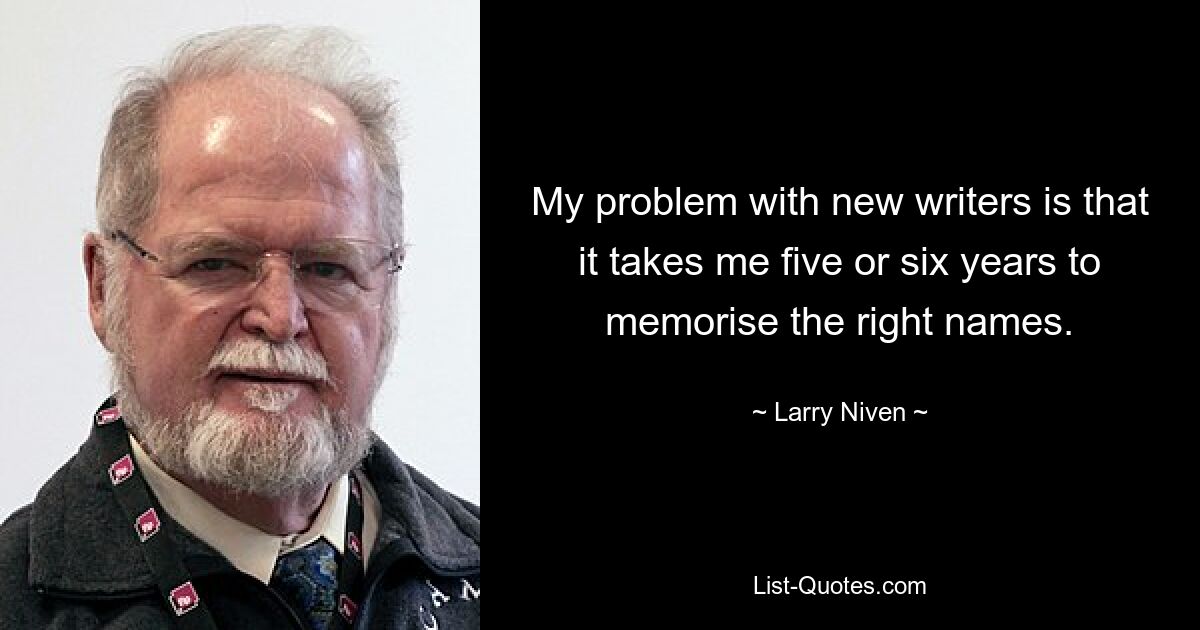 My problem with new writers is that it takes me five or six years to memorise the right names. — © Larry Niven