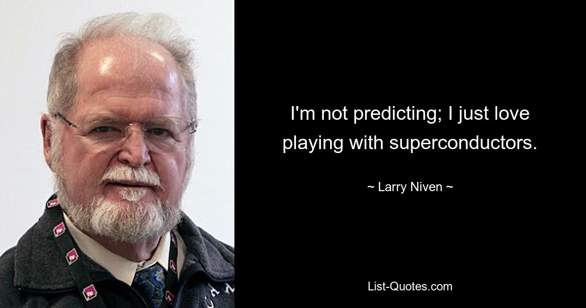 I'm not predicting; I just love playing with superconductors. — © Larry Niven