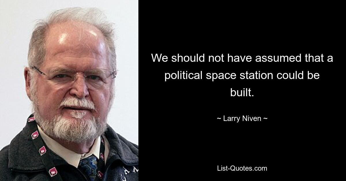 We should not have assumed that a political space station could be built. — © Larry Niven