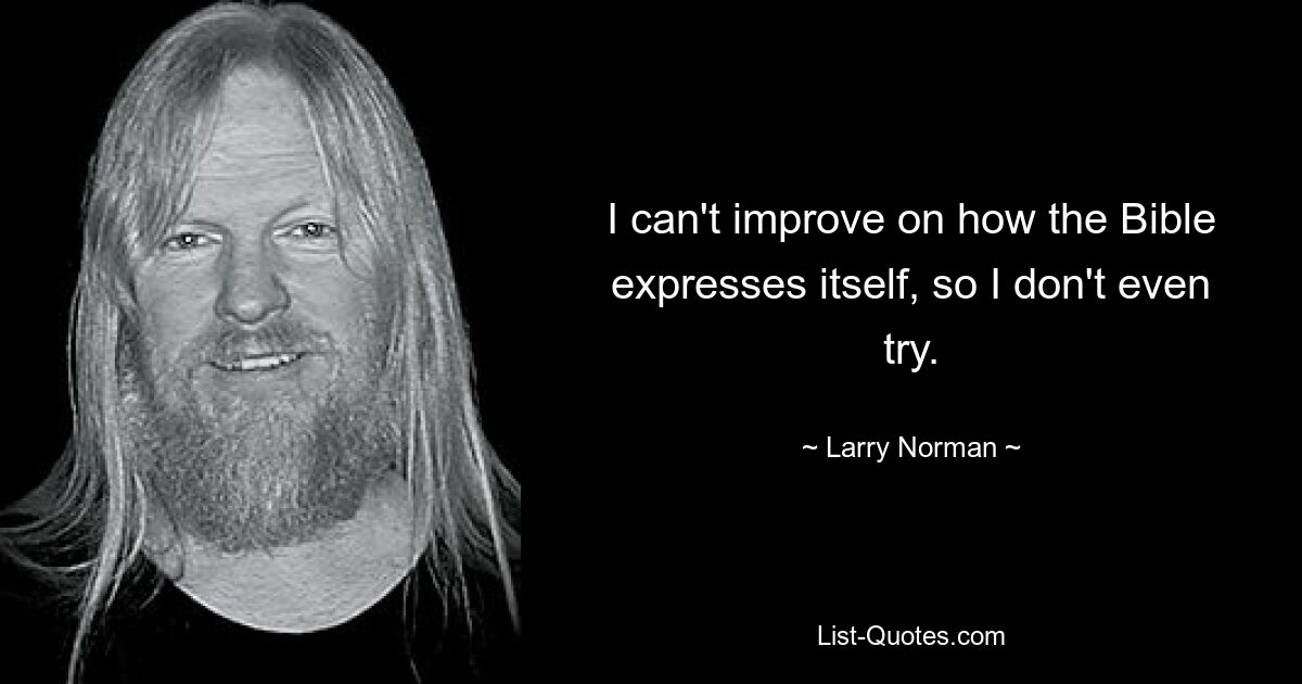 I can't improve on how the Bible expresses itself, so I don't even try. — © Larry Norman