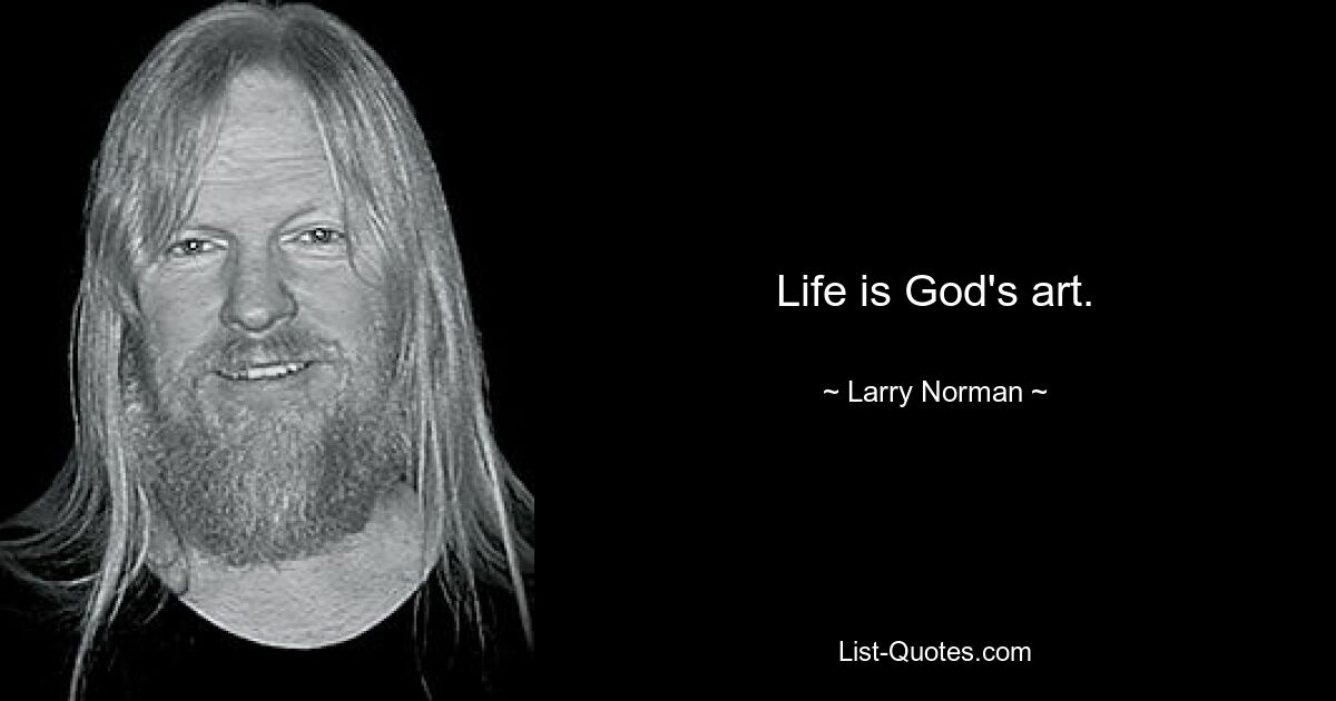 Life is God's art. — © Larry Norman