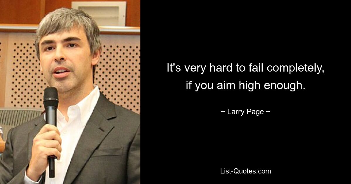 It's very hard to fail completely, if you aim high enough. — © Larry Page