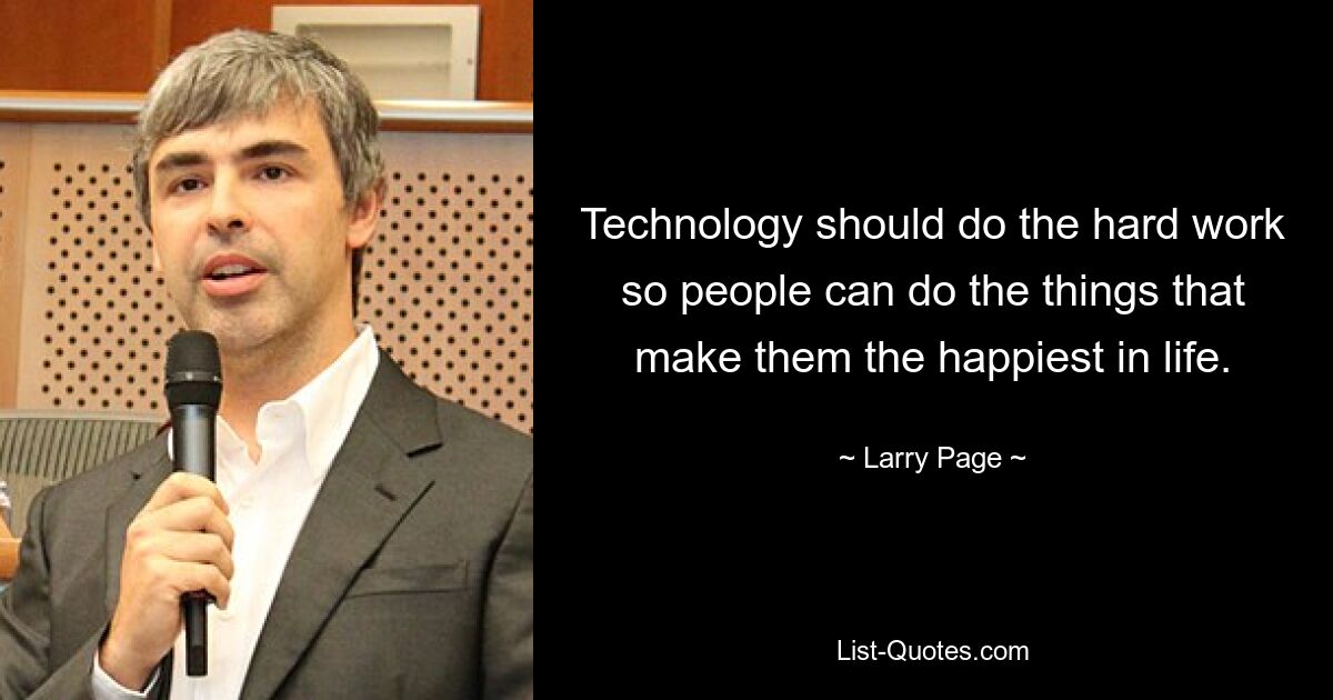 Technology should do the hard work so people can do the things that make them the happiest in life. — © Larry Page