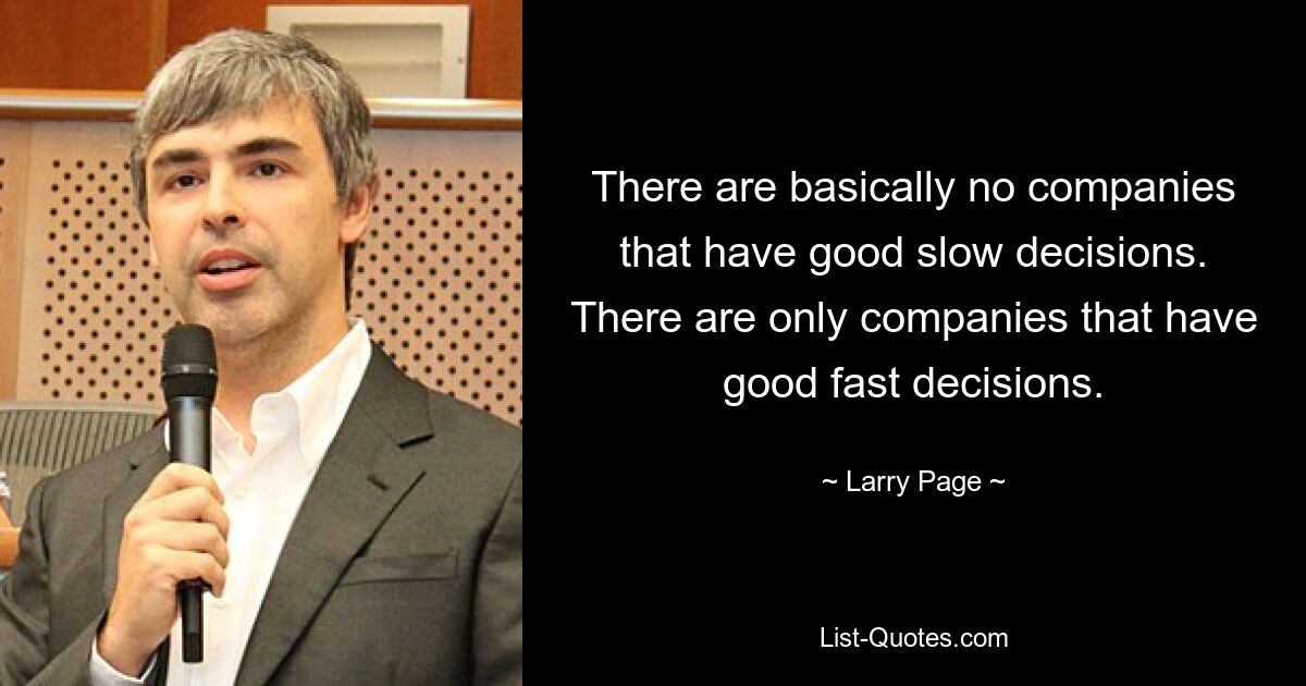 There are basically no companies that have good slow decisions. There are only companies that have good fast decisions. — © Larry Page