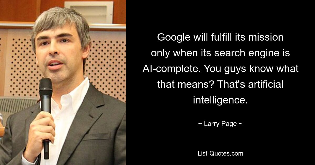 Google will fulfill its mission only when its search engine is AI-complete. You guys know what that means? That's artificial intelligence. — © Larry Page