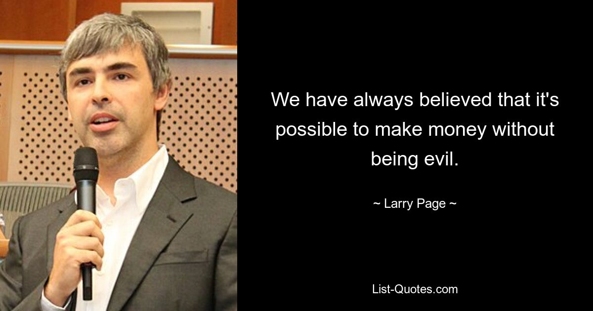 We have always believed that it's possible to make money without being evil. — © Larry Page