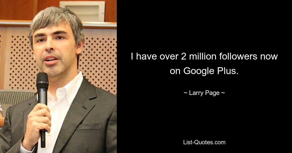 I have over 2 million followers now on Google Plus. — © Larry Page