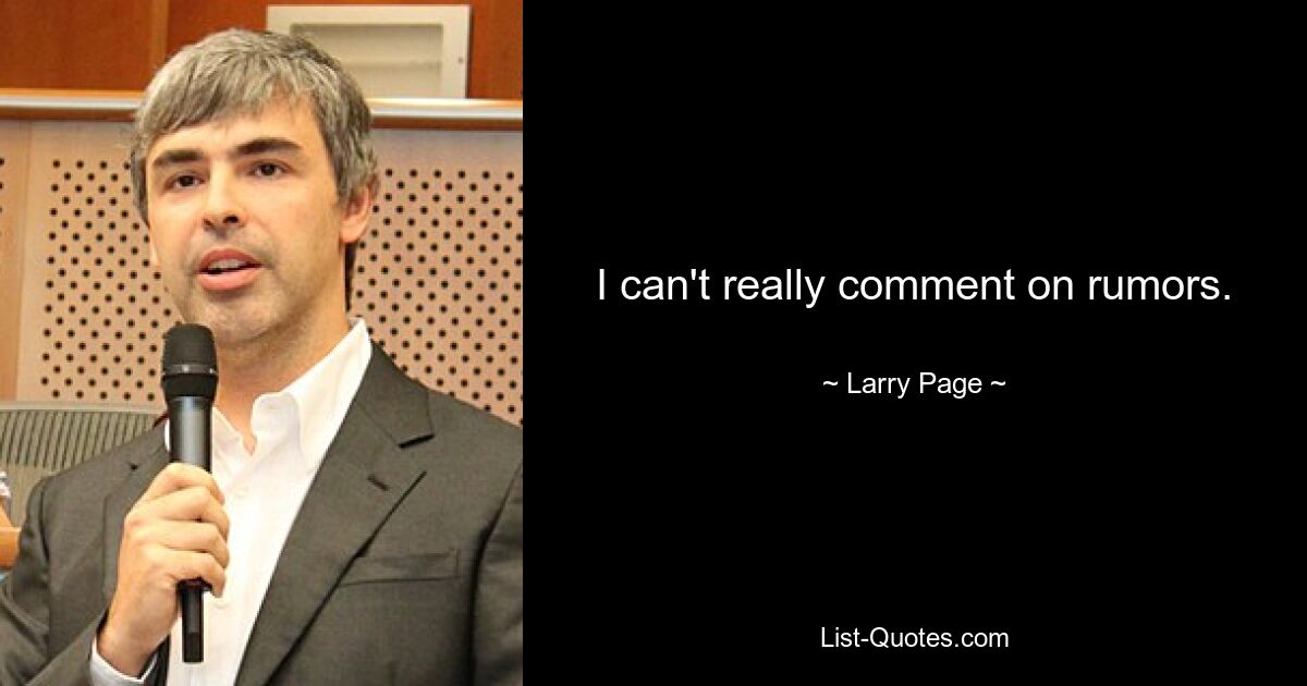 I can't really comment on rumors. — © Larry Page