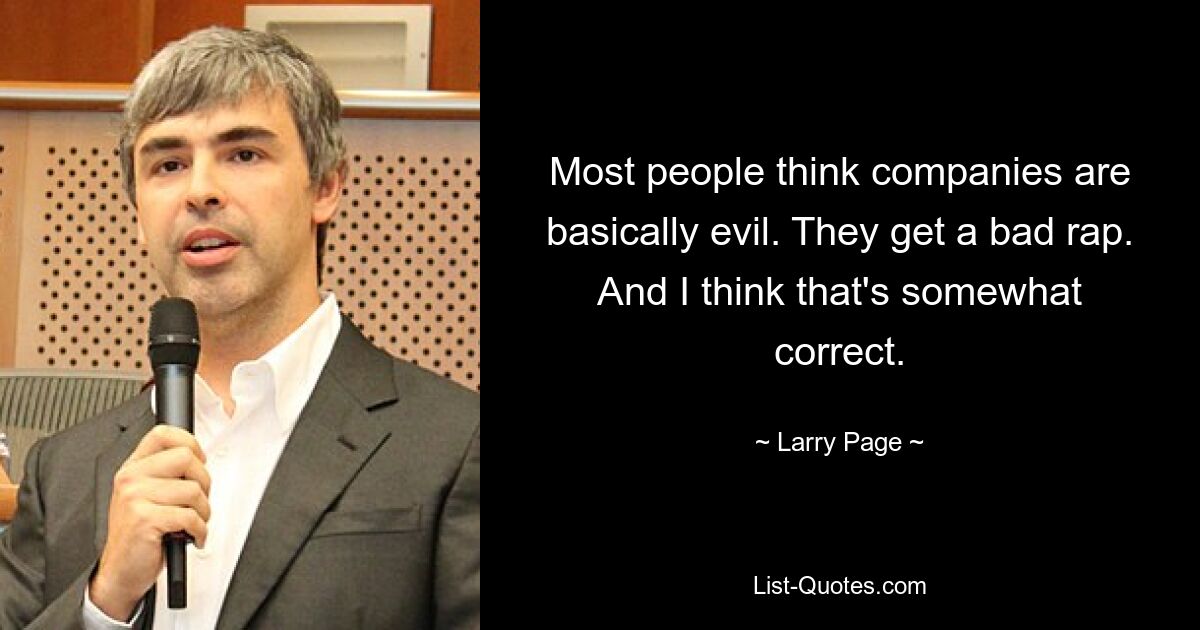 Most people think companies are basically evil. They get a bad rap. And I think that's somewhat correct. — © Larry Page