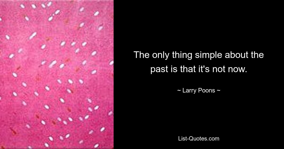 The only thing simple about the past is that it's not now. — © Larry Poons