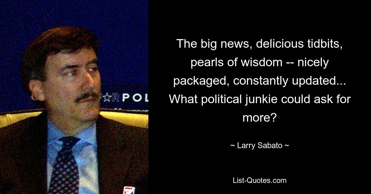 The big news, delicious tidbits, pearls of wisdom -- nicely packaged, constantly updated... What political junkie could ask for more? — © Larry Sabato