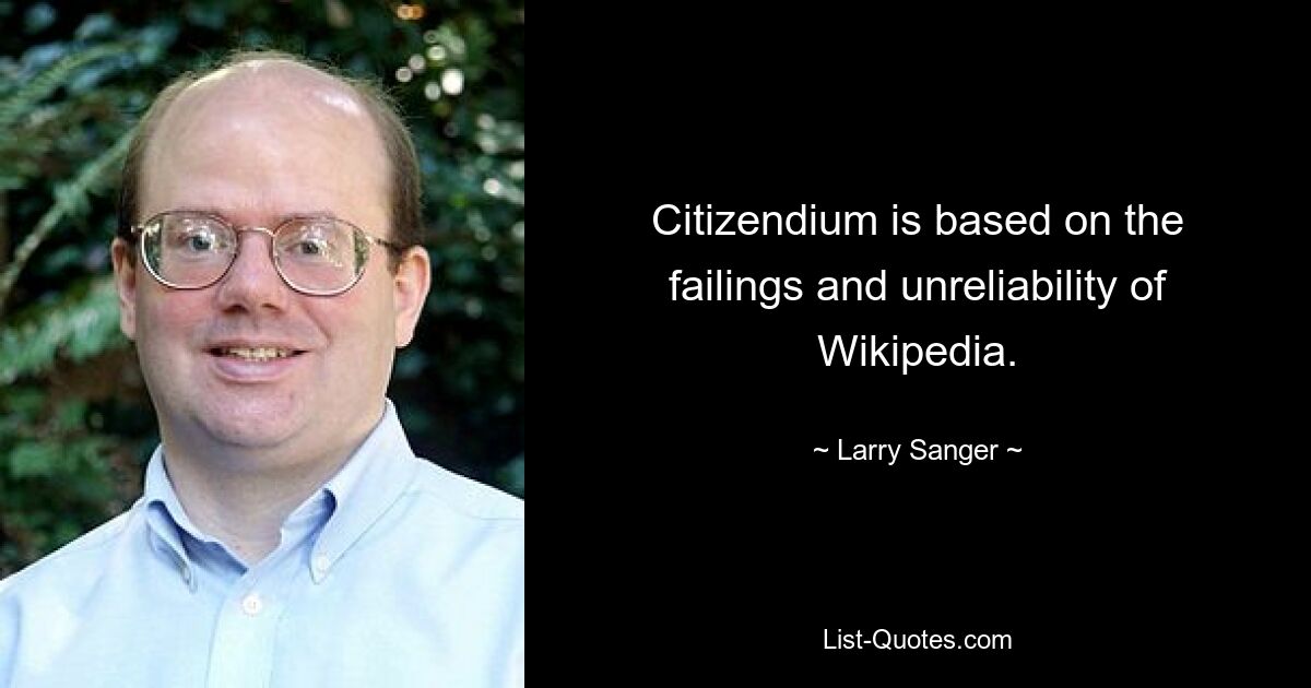 Citizendium is based on the failings and unreliability of Wikipedia. — © Larry Sanger