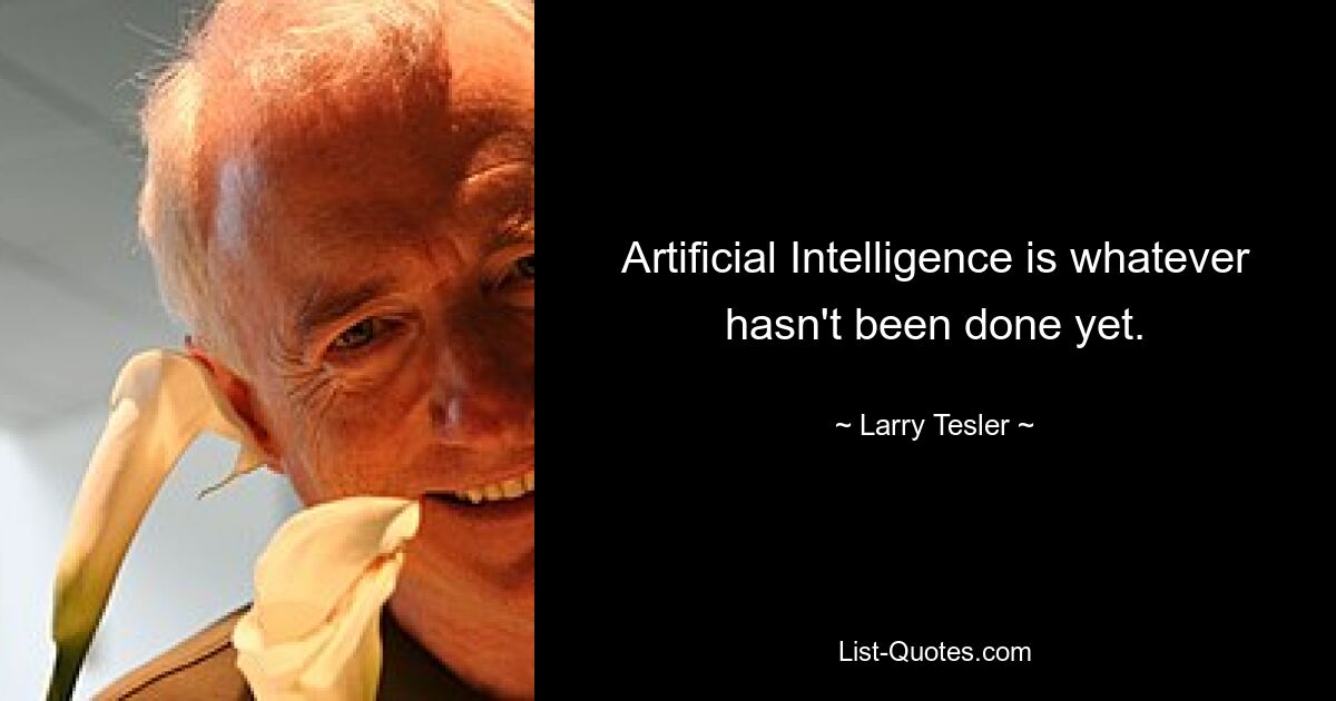 Artificial Intelligence is whatever hasn't been done yet. — © Larry Tesler