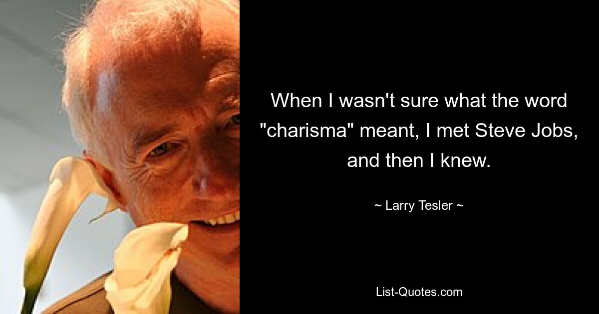 When I wasn't sure what the word "charisma" meant, I met Steve Jobs, and then I knew. — © Larry Tesler