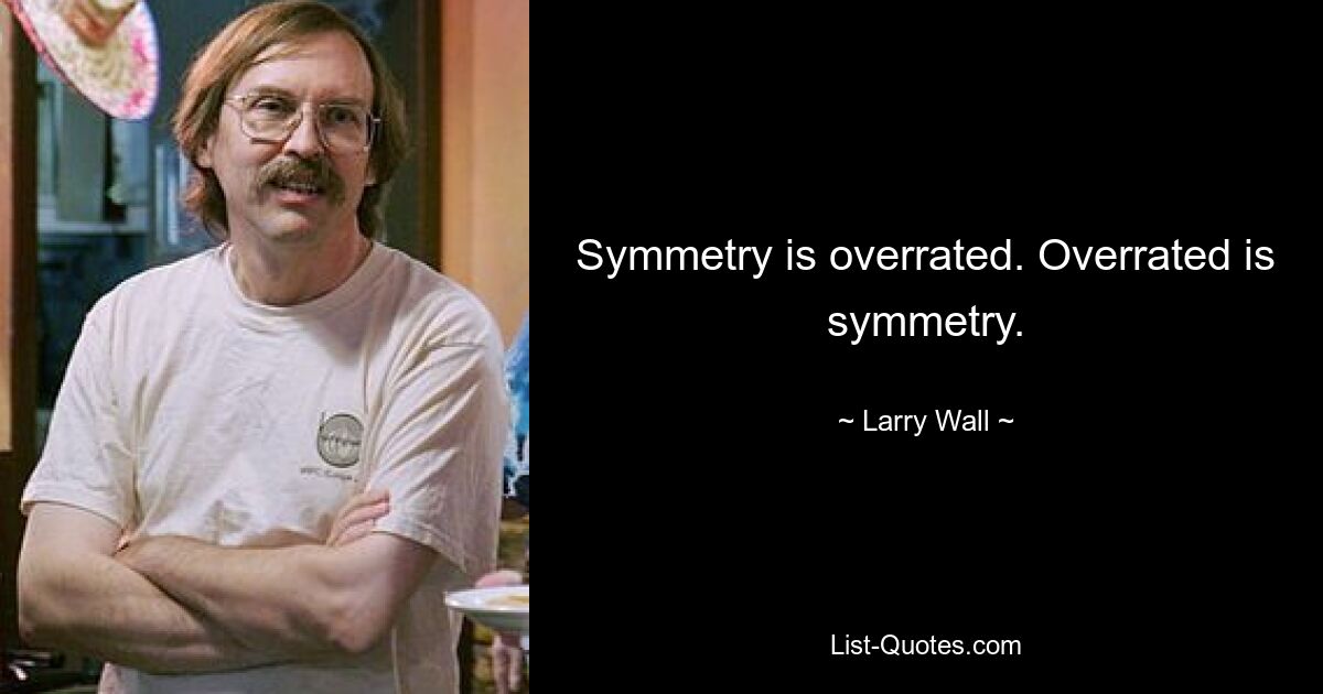 Symmetry is overrated. Overrated is symmetry. — © Larry Wall