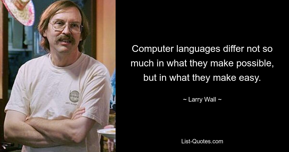 Computer languages differ not so much in what they make possible, but in what they make easy. — © Larry Wall