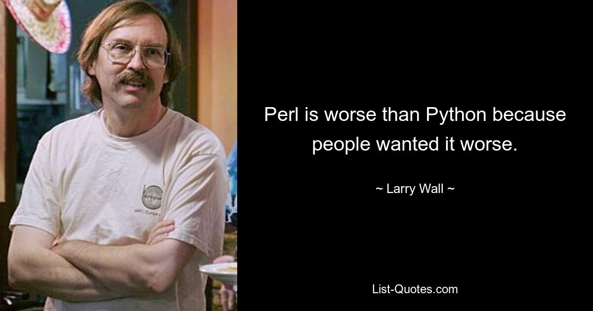 Perl is worse than Python because people wanted it worse. — © Larry Wall