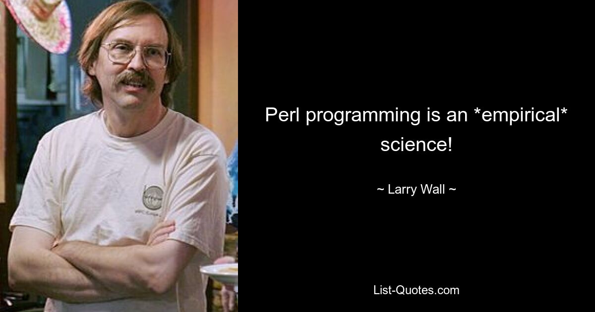 Perl programming is an *empirical* science! — © Larry Wall