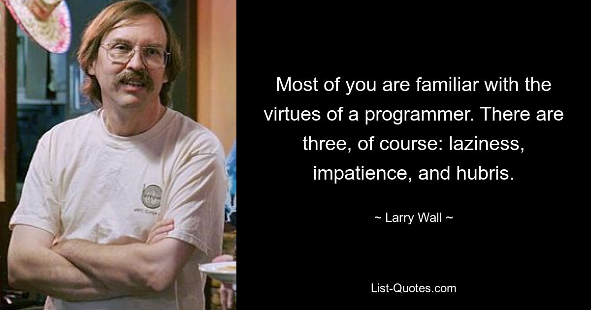 Most of you are familiar with the virtues of a programmer. There are three, of course: laziness, impatience, and hubris. — © Larry Wall