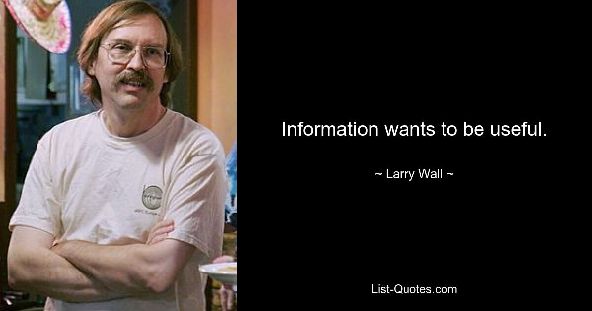 Information wants to be useful. — © Larry Wall