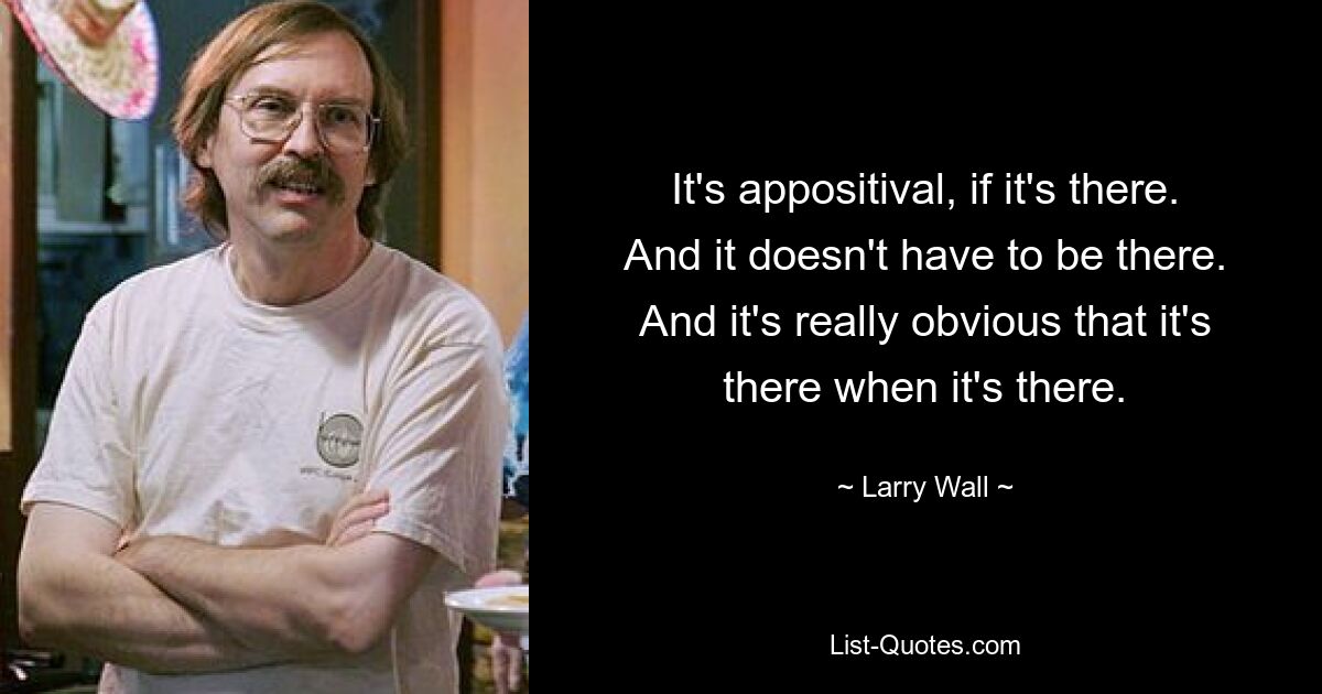 It's appositival, if it's there. And it doesn't have to be there. And it's really obvious that it's there when it's there. — © Larry Wall