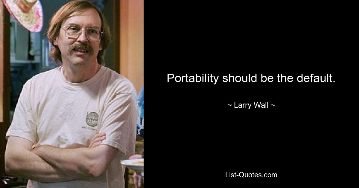 Portability should be the default. — © Larry Wall