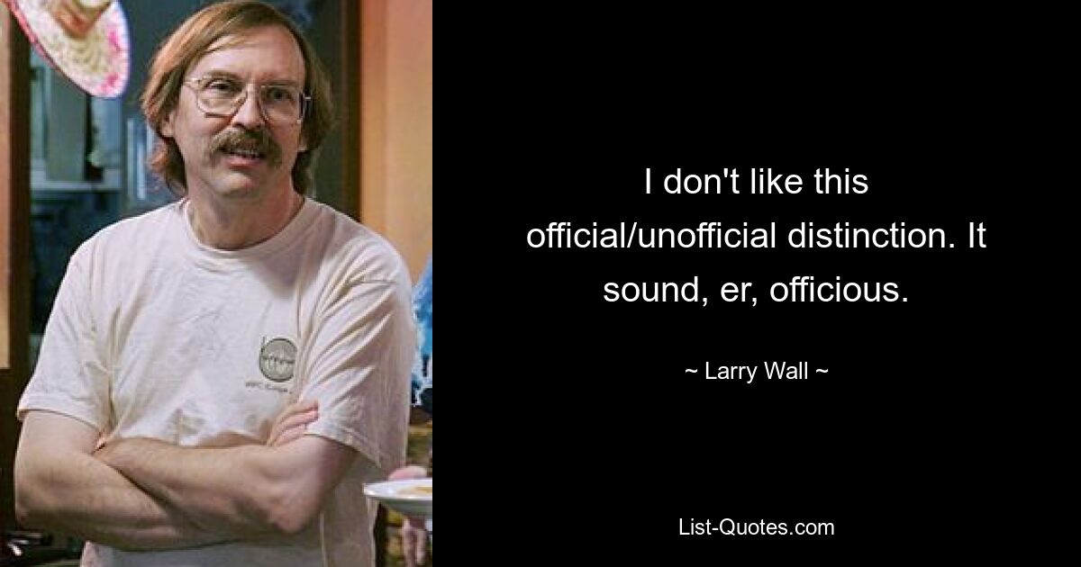 I don't like this official/unofficial distinction. It sound, er, officious. — © Larry Wall