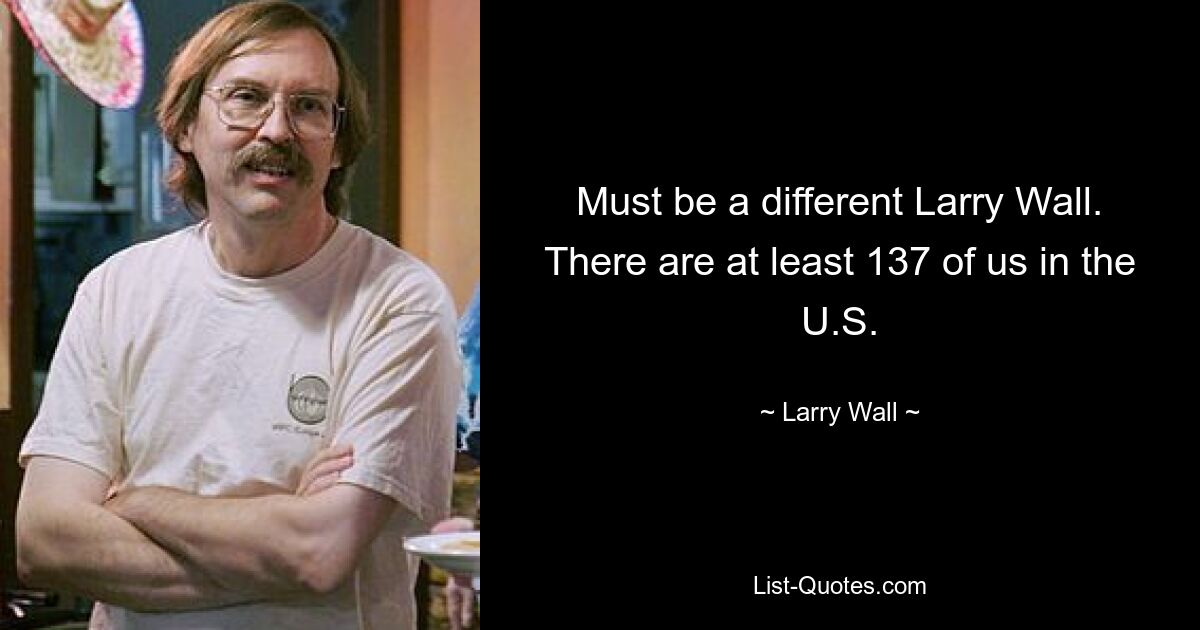 Must be a different Larry Wall. There are at least 137 of us in the U.S. — © Larry Wall