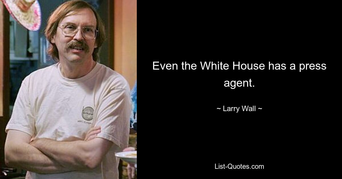 Even the White House has a press agent. — © Larry Wall