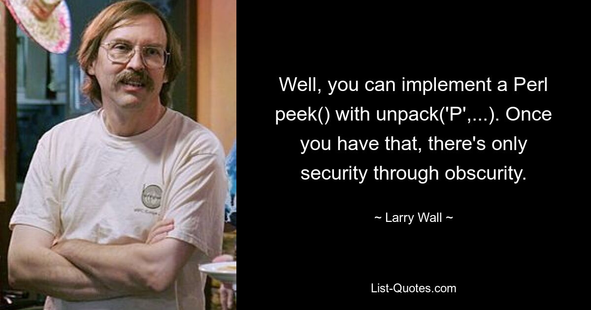 Well, you can implement a Perl peek() with unpack('P',...). Once you have that, there's only security through obscurity. — © Larry Wall