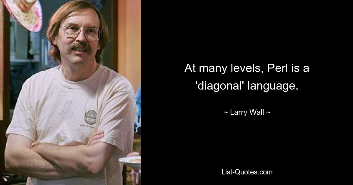 At many levels, Perl is a 'diagonal' language. — © Larry Wall