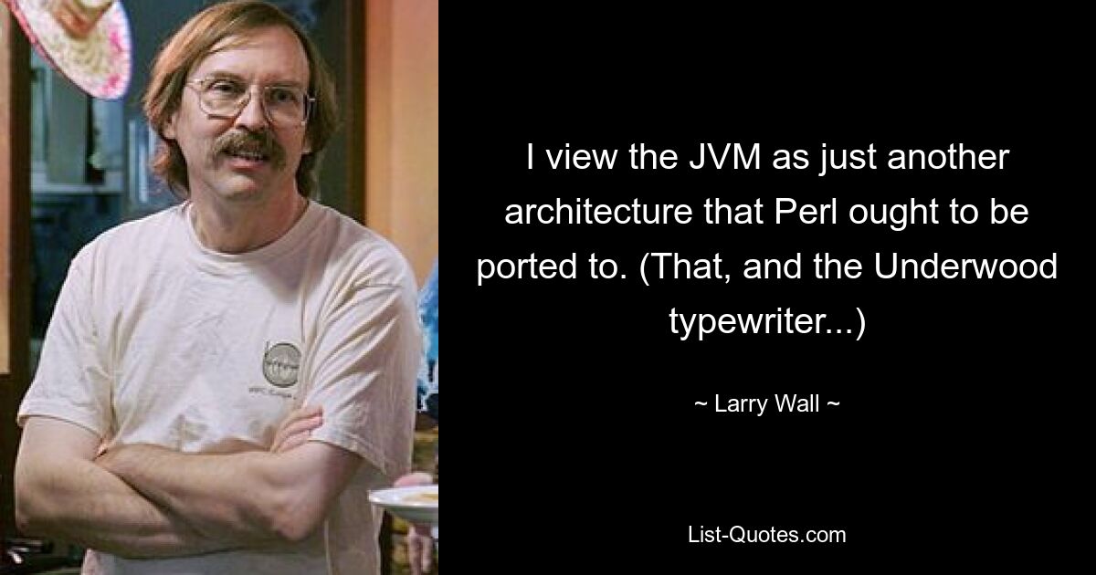 I view the JVM as just another architecture that Perl ought to be ported to. (That, and the Underwood typewriter...) — © Larry Wall