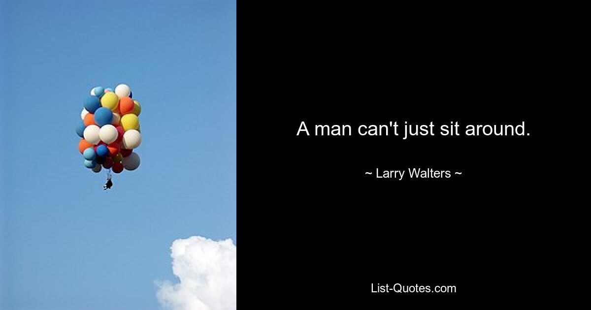 A man can't just sit around. — © Larry Walters