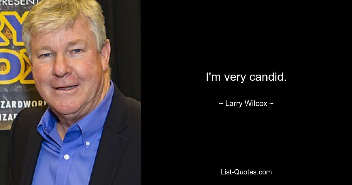 I'm very candid. — © Larry Wilcox