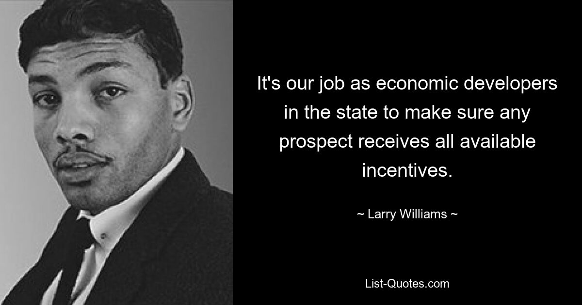 It's our job as economic developers in the state to make sure any prospect receives all available incentives. — © Larry Williams