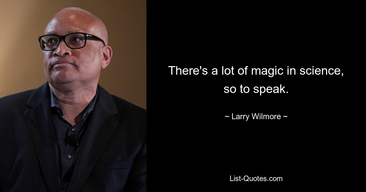 There's a lot of magic in science, so to speak. — © Larry Wilmore