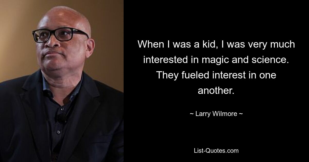 When I was a kid, I was very much interested in magic and science. They fueled interest in one another. — © Larry Wilmore