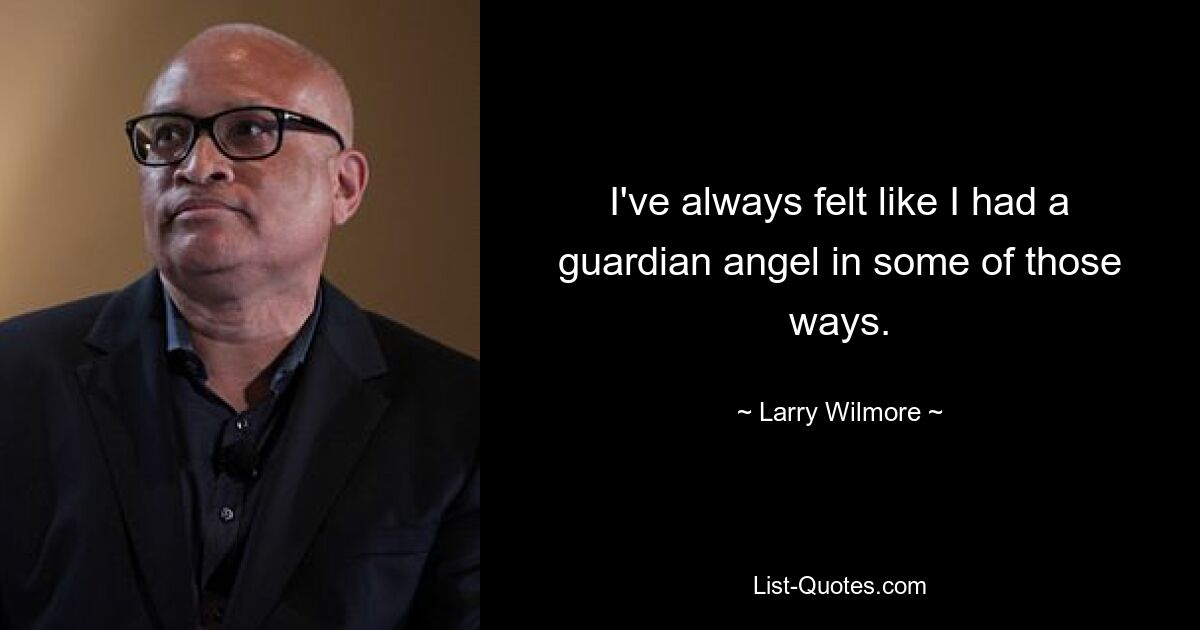 I've always felt like I had a guardian angel in some of those ways. — © Larry Wilmore