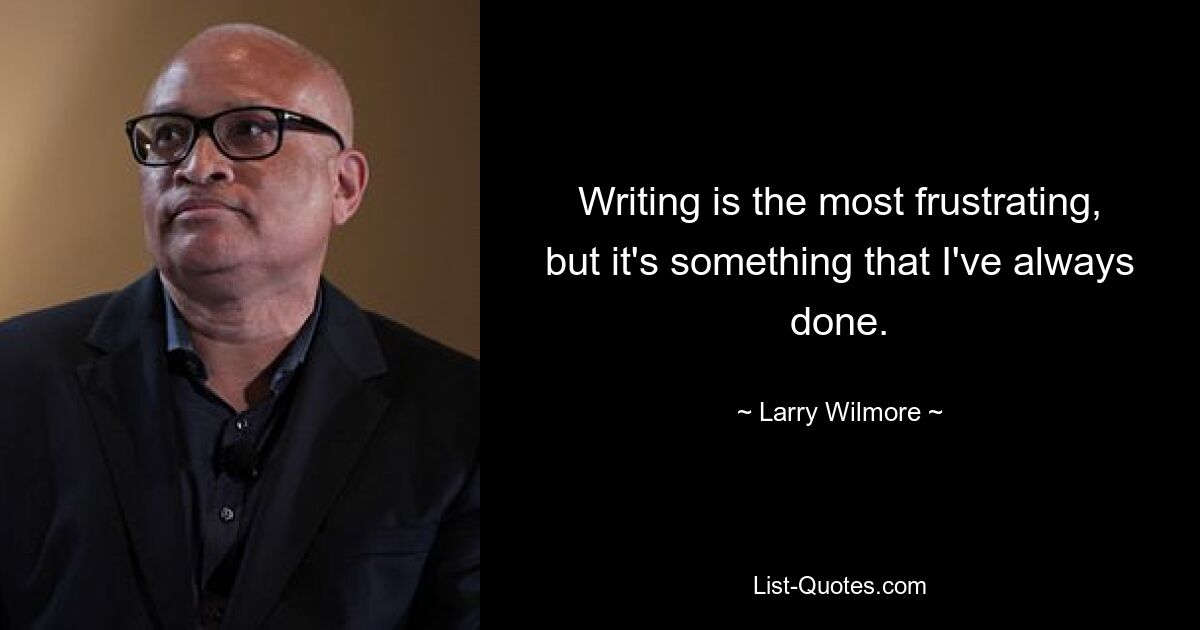 Writing is the most frustrating, but it's something that I've always done. — © Larry Wilmore