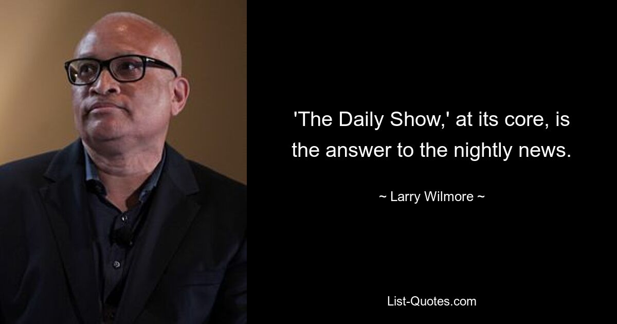 'The Daily Show,' at its core, is the answer to the nightly news. — © Larry Wilmore