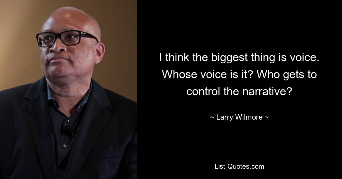 I think the biggest thing is voice. Whose voice is it? Who gets to control the narrative? — © Larry Wilmore