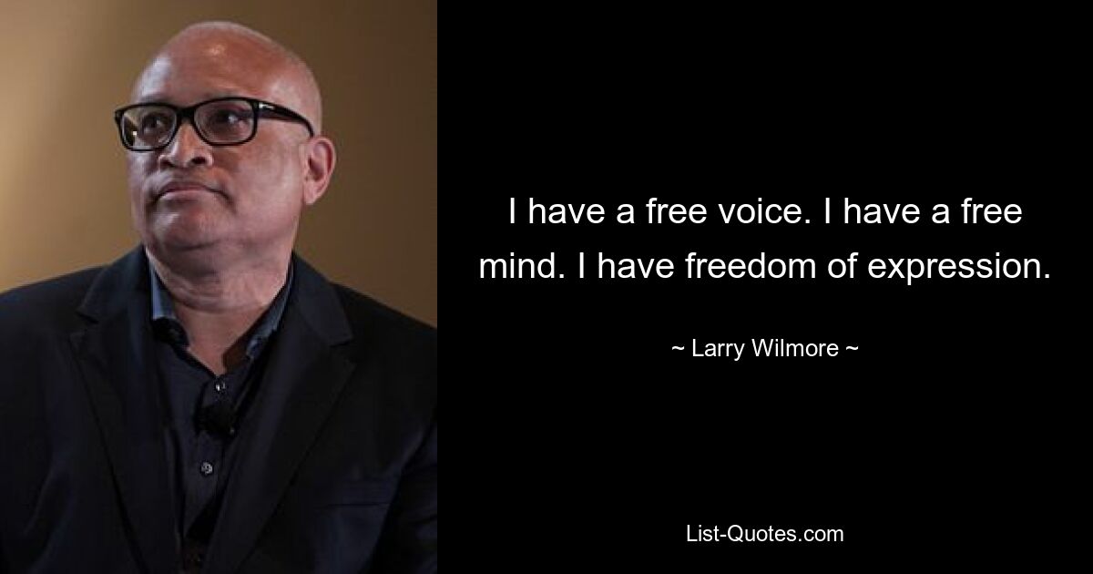 I have a free voice. I have a free mind. I have freedom of expression. — © Larry Wilmore