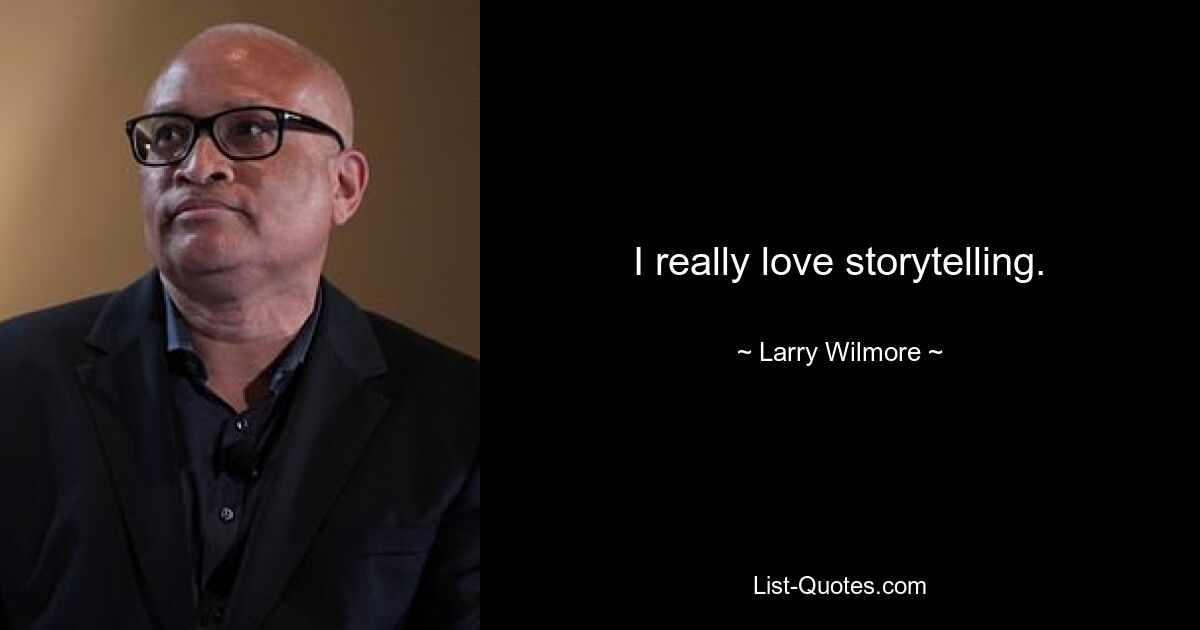 I really love storytelling. — © Larry Wilmore