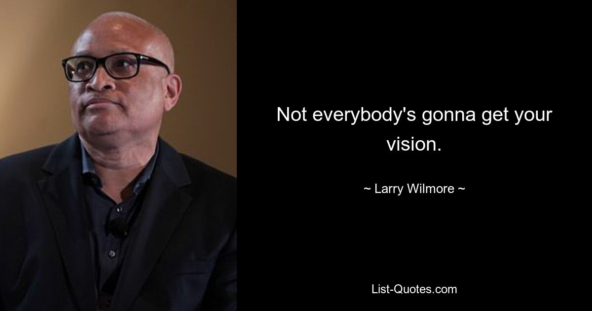 Not everybody's gonna get your vision. — © Larry Wilmore