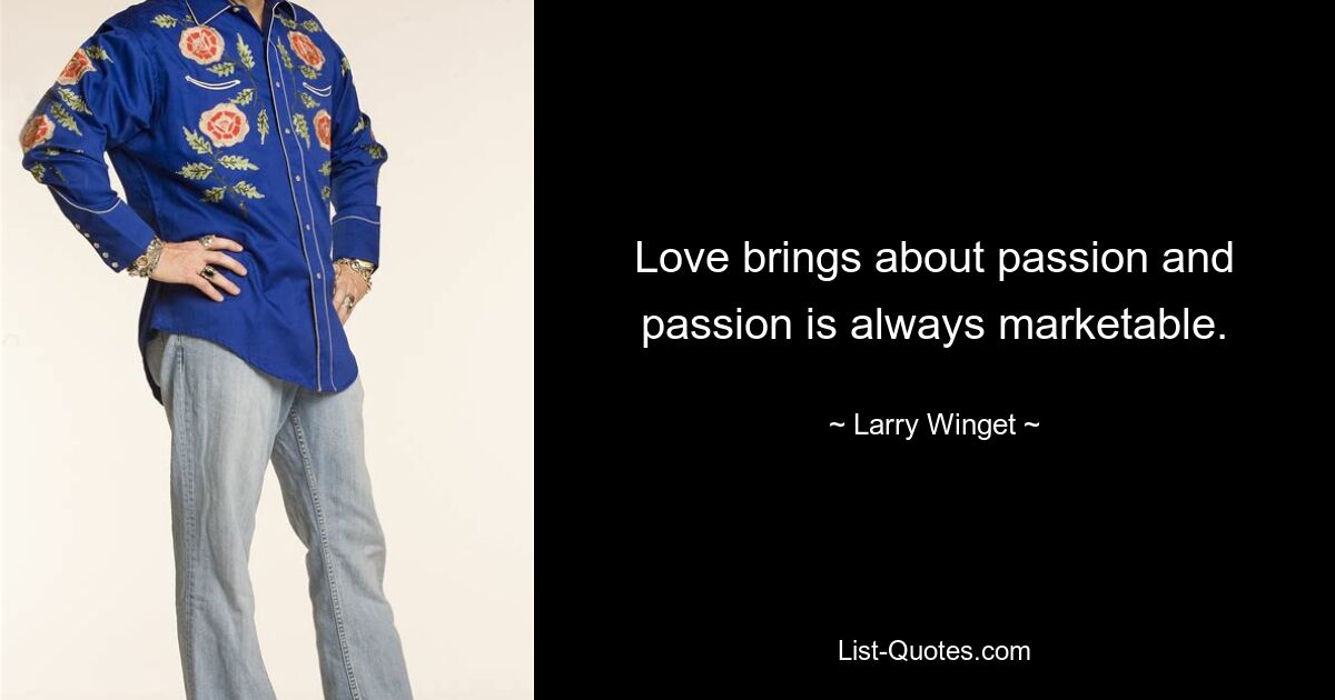 Love brings about passion and passion is always marketable. — © Larry Winget