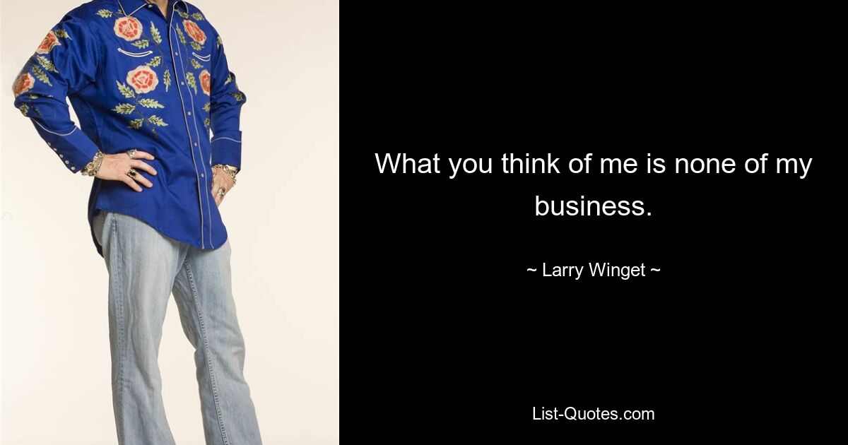 What you think of me is none of my business. — © Larry Winget