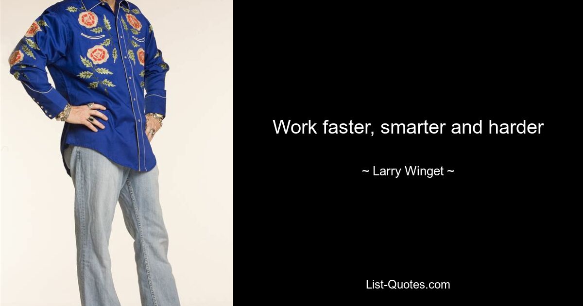 Work faster, smarter and harder — © Larry Winget