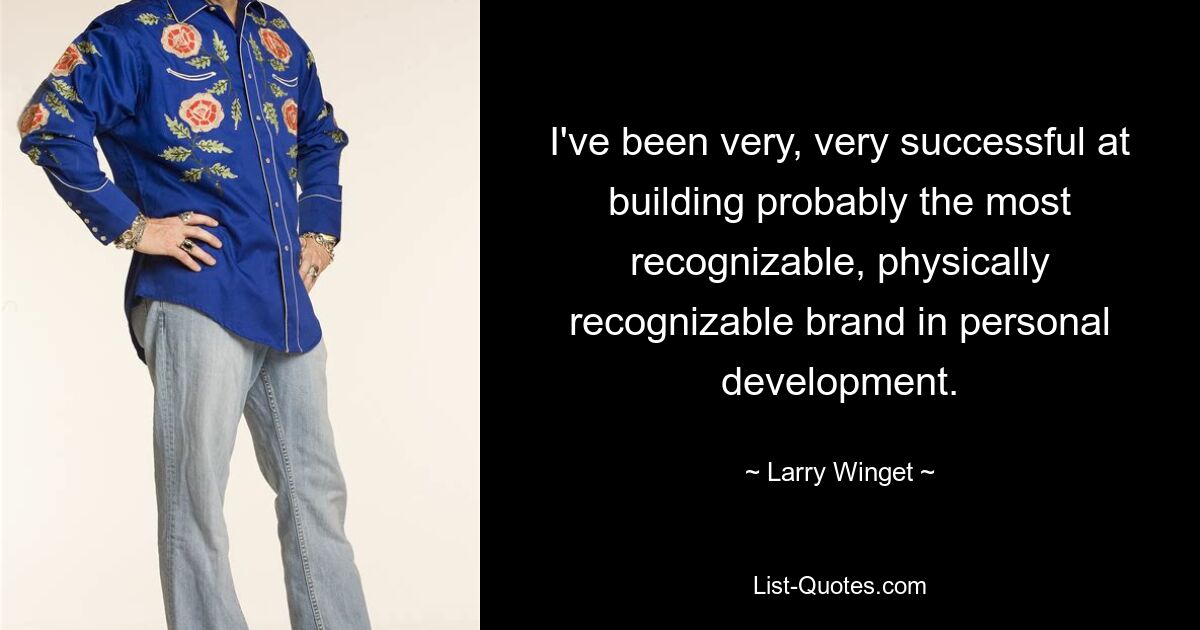 I've been very, very successful at building probably the most recognizable, physically recognizable brand in personal development. — © Larry Winget