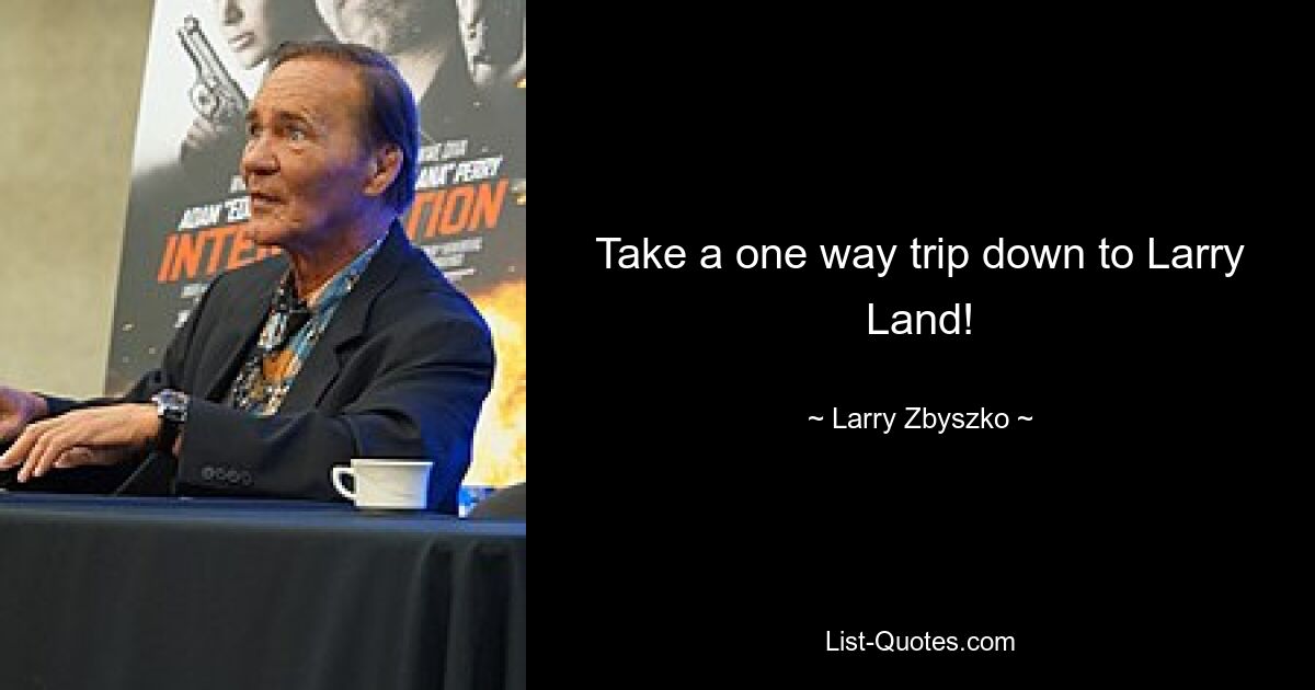 Take a one way trip down to Larry Land! — © Larry Zbyszko